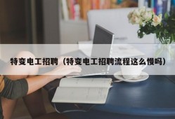 特变电工招聘（特变电工招聘流程这么慢吗）