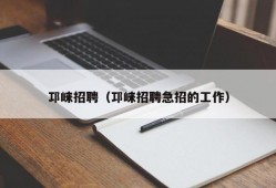 邛崃招聘（邛崃招聘急招的工作）