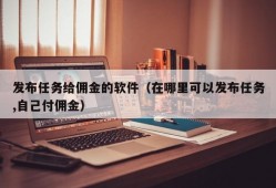 发布任务给佣金的软件（在哪里可以发布任务,自己付佣金）