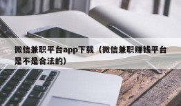 微信兼职平台app下载（微信兼职赚钱平台是不是合法的）