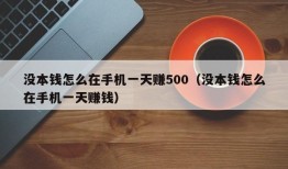 没本钱怎么在手机一天赚500（没本钱怎么在手机一天赚钱）