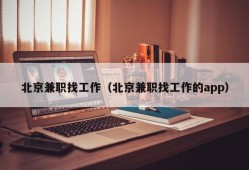 北京兼职找工作（北京兼职找工作的app）