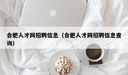 合肥人才网招聘信息（合肥人才网招聘信息查询）