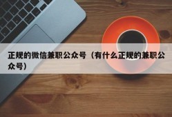 正规的微信兼职公众号（有什么正规的兼职公众号）