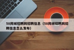 58同城招聘网招聘信息（58同城招聘网招聘信息怎么发布）