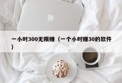 一小时300无限赚（一个小时赚30的软件）