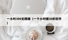 一小时300无限赚（一个小时赚30的软件）