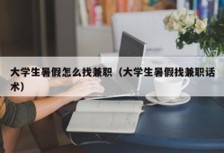 大学生暑假怎么找兼职（大学生暑假找兼职话术）