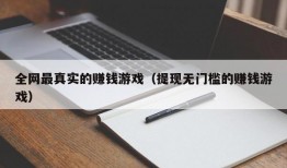 全网最真实的赚钱游戏（提现无门槛的赚钱游戏）