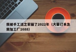 我被手工活之家骗了2022年（大量订单急需加工厂1688）