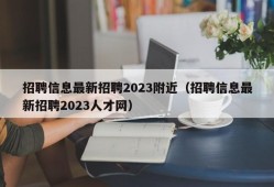 招聘信息最新招聘2023附近（招聘信息最新招聘2023人才网）