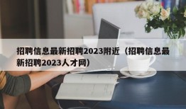 招聘信息最新招聘2023附近（招聘信息最新招聘2023人才网）