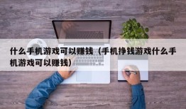 什么手机游戏可以赚钱（手机挣钱游戏什么手机游戏可以赚钱）