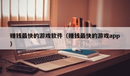 赚钱最快的游戏软件（赚钱最快的游戏app）