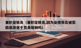 兼职促销员（兼职促销员,因为业绩突出被奖励旅游属于劳务报酬吗）