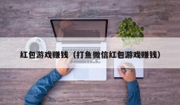 红包游戏赚钱（打鱼微信红包游戏赚钱）