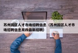 苏州园区人才市场招聘信息（苏州园区人才市场招聘信息周四最新招聘）