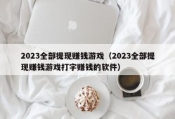 2023全部提现赚钱游戏（2023全部提现赚钱游戏打字赚钱的软件）