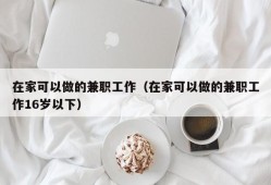 在家可以做的兼职工作（在家可以做的兼职工作16岁以下）