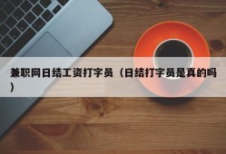 兼职网日结工资打字员（日结打字员是真的吗）