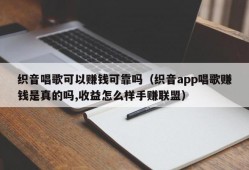 织音唱歌可以赚钱可靠吗（织音app唱歌赚钱是真的吗,收益怎么样手赚联盟）