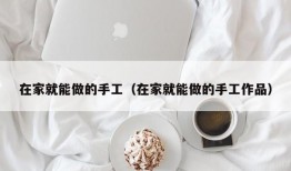 在家就能做的手工（在家就能做的手工作品）