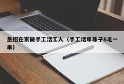 急招在家做手工活工人（手工活串珠子8毛一串）