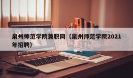 泉州师范学院兼职网（泉州师范学院2021年招聘）