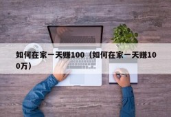 如何在家一天赚100（如何在家一天赚100万）