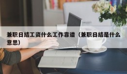 兼职日结工资什么工作靠谱（兼职日结是什么意思）