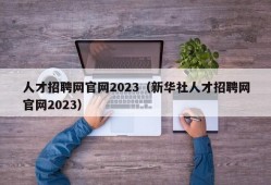 人才招聘网官网2023（新华社人才招聘网官网2023）