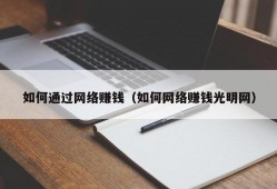 如何通过网络赚钱（如何网络赚钱光明网）