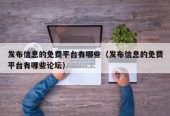 发布信息的免费平台有哪些（发布信息的免费平台有哪些论坛）