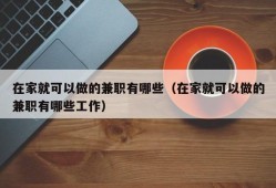 在家就可以做的兼职有哪些（在家就可以做的兼职有哪些工作）