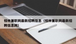 桂林兼职网最新招聘信息（桂林兼职网最新招聘信息网）