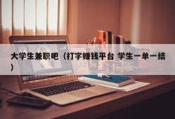 大学生兼职吧（打字赚钱平台 学生一单一结）