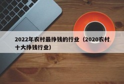 2022年农村最挣钱的行业（2020农村十大挣钱行业）