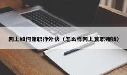 网上如何兼职挣外快（怎么样网上兼职赚钱）