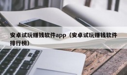 安卓试玩赚钱软件app（安卓试玩赚钱软件排行榜）