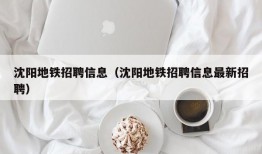 沈阳地铁招聘信息（沈阳地铁招聘信息最新招聘）