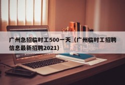 广州急招临时工500一天（广州临时工招聘信息最新招聘2021）