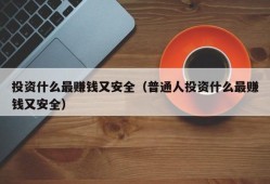 投资什么最赚钱又安全（普通人投资什么最赚钱又安全）