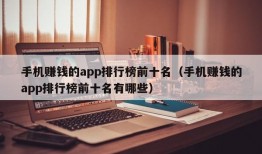 手机赚钱的app排行榜前十名（手机赚钱的app排行榜前十名有哪些）