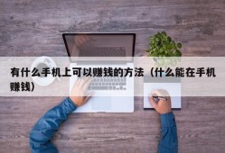 有什么手机上可以赚钱的方法（什么能在手机赚钱）