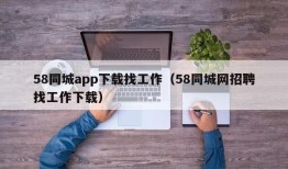 58同城app下载找工作（58同城网招聘找工作下载）