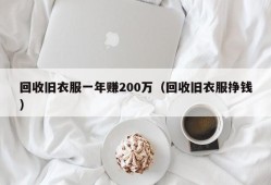 回收旧衣服一年赚200万（回收旧衣服挣钱）