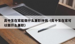 高中生在家能做什么兼职挣钱（高中生在家可以做什么兼职）