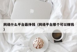 网络什么平台最挣钱（网络平台那个可以赚钱）