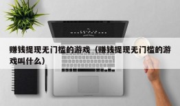 赚钱提现无门槛的游戏（赚钱提现无门槛的游戏叫什么）