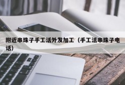 附近串珠子手工活外发加工（手工活串珠子电话）